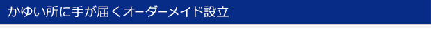 かゆい所に手が届く！オーダーメイド設立