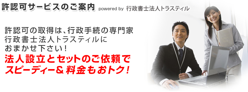 許認可の取得は、行政手続の専門家トラスティル行政書士事務所に おまかせ下さい!法人設立とセットのご依頼で、スピーディー&料金もおトク!